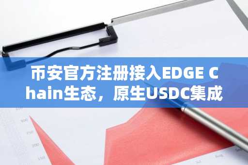 币安官方注册接入EDGE Chain生态，原生USDC集成助力链上金融升级