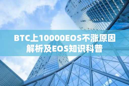 BTC上10000EOS不涨原因解析及EOS知识科普