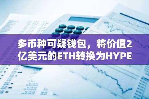 多币种可疑钱包，将价值2亿美元的ETH转换为HYPE代币