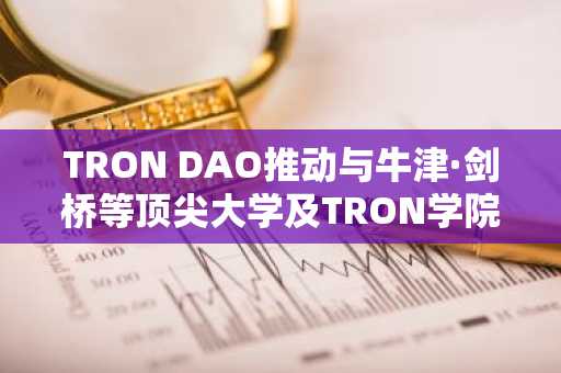 TRON DAO推动与牛津·剑桥等顶尖大学及TRON学院的合作扩展