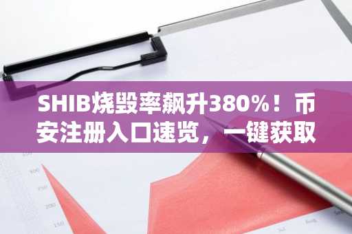SHIB烧毁率飙升380%！币安注册入口速览，一键获取实时行情
