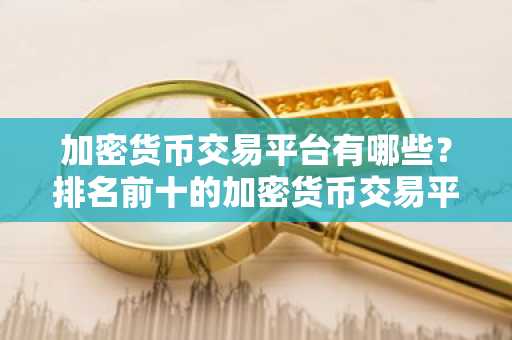 加密货币交易平台有哪些？排名前十的加密货币交易平台