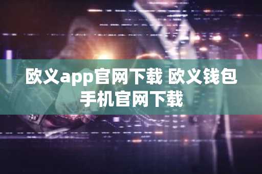欧义app官网下载 欧义钱包手机官网下载
