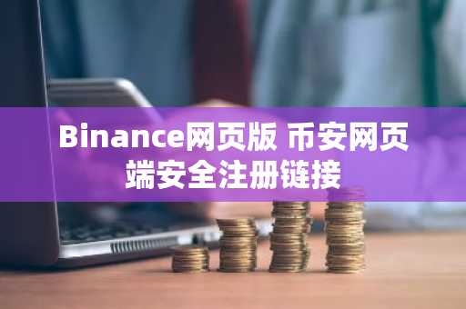 Binance网页版 币安网页端安全注册链接