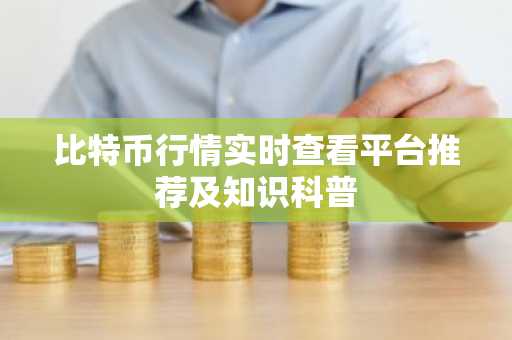 比特币行情实时查看平台推荐及知识科普