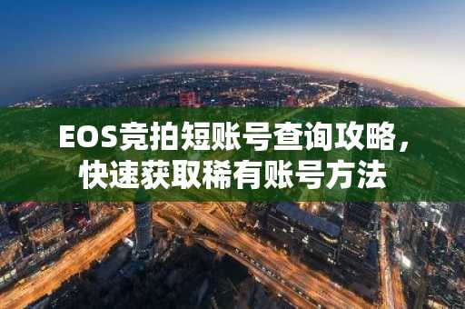 EOS竞拍短账号查询攻略，快速获取稀有账号方法
