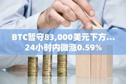 BTC暂守83,000美元下方…24小时内微涨0.59%