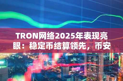 TRON网络2025年表现亮眼：稳定币结算领先，币安注册入口快速接入全球交易