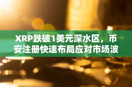 XRP跌破1美元深水区，币安注册快速布局应对市场波动