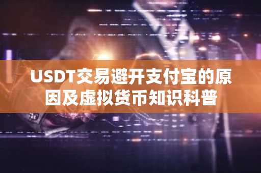 USDT交易避开支付宝的原因及虚拟货币知识科普