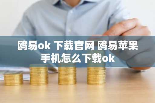鸥易ok 下载官网 鸥易苹果手机怎么下载ok