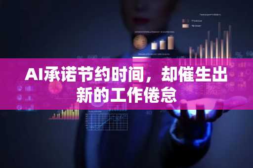 AI承诺节约时间，却催生出新的工作倦怠