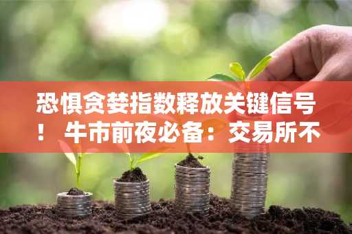 恐惧贪婪指数释放关键信号！ 牛市前夜必备：交易所不会告诉你的5个建仓法则