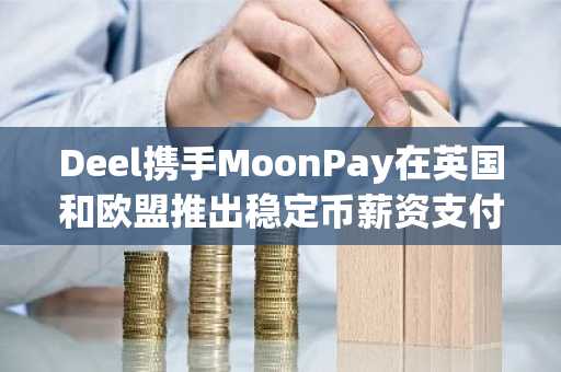 Deel携手MoonPay在英国和欧盟推出稳定币薪资支付服务