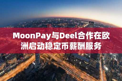 MoonPay与Deel合作在欧洲启动稳定币薪酬服务