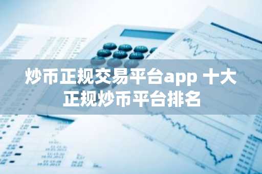 炒币正规交易平台app 十大正规炒币平台排名