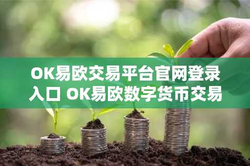 OK易欧交易平台官网登录入口 OK易欧数字货币交易平台官网