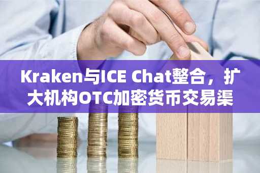 Kraken与ICE Chat整合，扩大机构OTC加密货币交易渠道