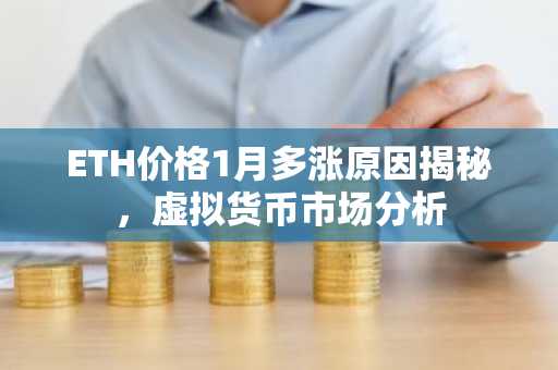 ETH价格1月多涨原因揭秘，虚拟货币市场分析
