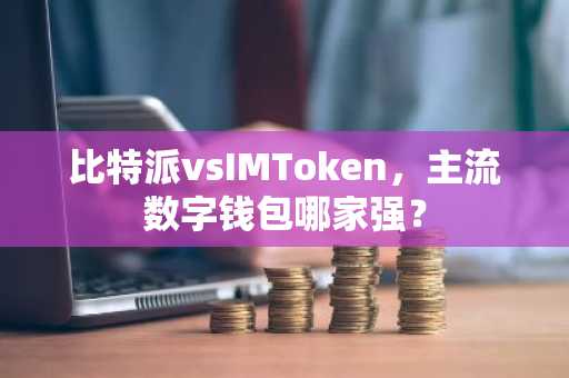 比特派vsIMToken，主流数字钱包哪家强？
