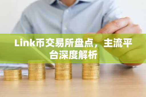 Link币交易所盘点,主流平台深度解析