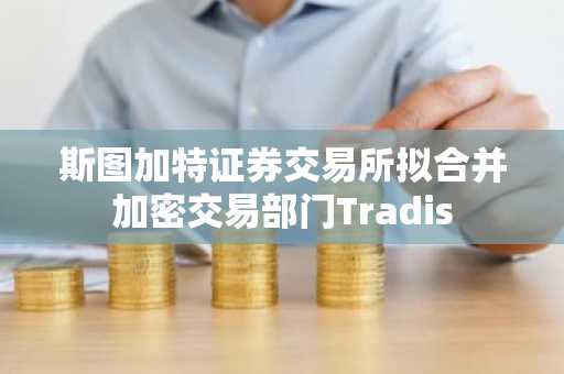 斯图加特证券交易所拟合并加密交易部门Tradis