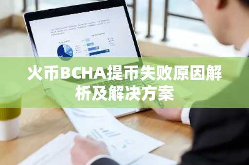 火币BCHA提币失败原因解析及解决方案