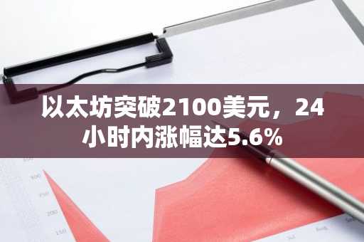 以太坊突破2100美元，24小时内涨幅达5.6%