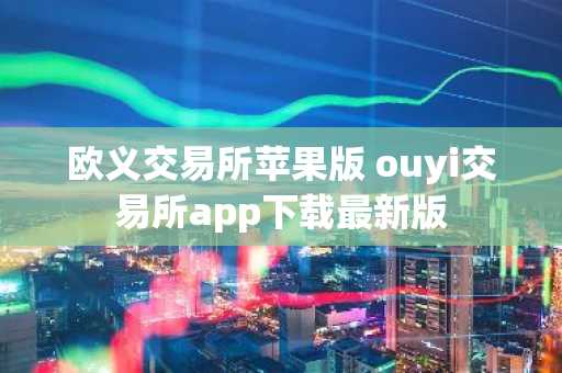 欧义交易所苹果版 ouyi交易所app下载最新版