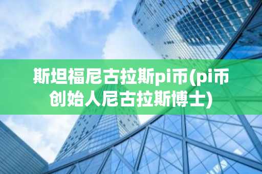 斯坦福尼古拉斯pi币(pi币创始人尼古拉斯博士)