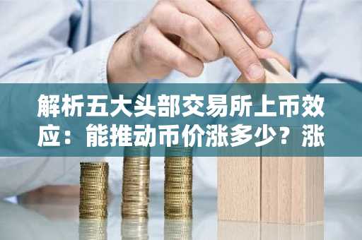 解析五大头部交易所上币效应:能推动币价涨多少?涨多久?