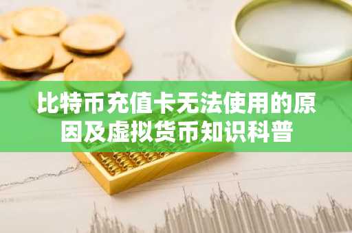 比特币充值卡无法使用的原因及虚拟货币知识科普