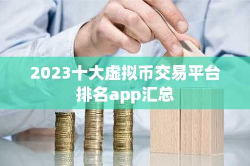2023十大虚拟币交易平台排名app汇总