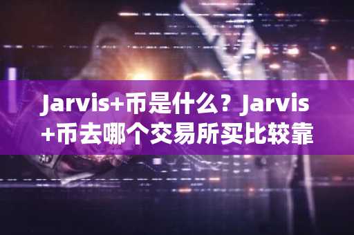 Jarvis 币是什么？Jarvis 币去哪个交易所买比较靠谱？