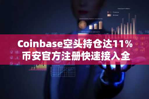 Coinbase空头持仓达11% 币安官方注册快速接入全球行情