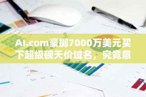AI.com豪掷7000万美元买下超级碗天价域名，究竟意欲何为？