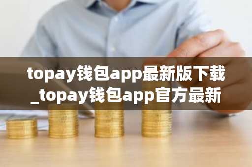 topay钱包app最新版下载_topay钱包app官方最新版下载