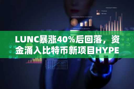 LUNC暴涨40%后回落，资金涌入比特币新项目HYPER预售