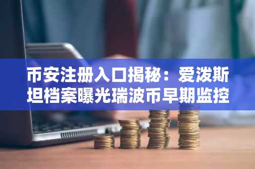 币安注册入口揭秘：爱泼斯坦档案曝光瑞波币早期监控内幕