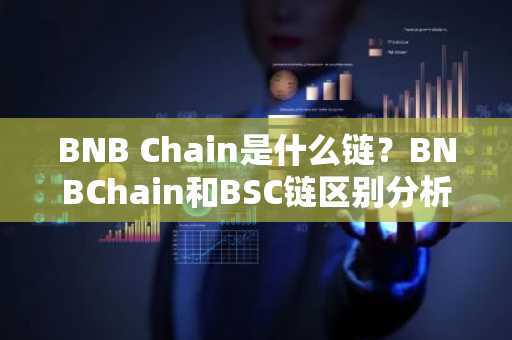 BNB Chain是什么链？BNBChain和BSC链区别分析
