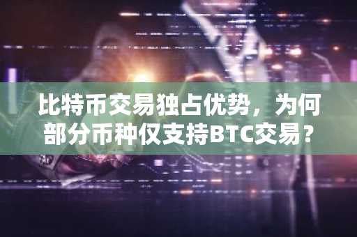 比特币交易独占优势，为何部分币种仅支持BTC交易？